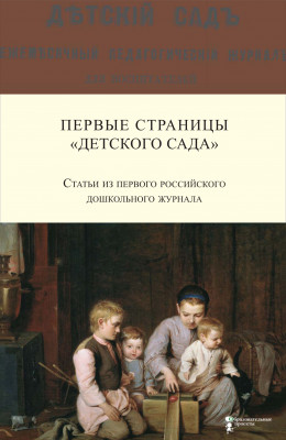 Первые страницы «Детского сада». Статьи из первого российского дошкольного журнала (1866–1868 гг.)