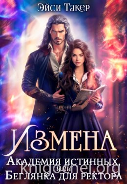 Измена. Академия истинных или Беглянка для ректора