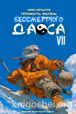 Моя попытка прожить жизнь Бессмертного Даоса. Книга 7