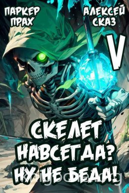 Я Скелет навсегда? Ну не беда! Книга V