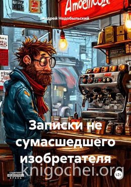 Записки не сумасшедшего изобретателя